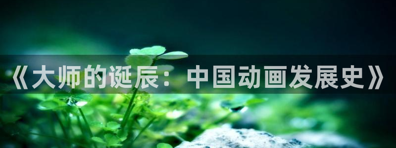 极速电影天堂：《大师的诞辰：中国动画发展史》