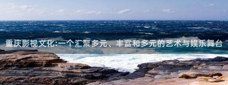 极速影院网站：重庆影视文化:一个汇聚多元、丰富和多元的艺术与娱乐舞台