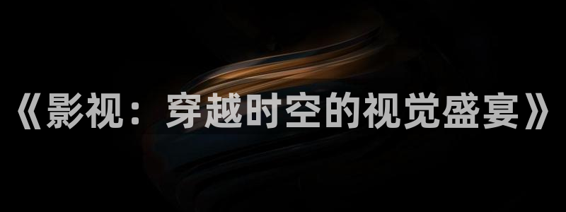 极速影院在线电影免费：《影视：穿越时空的视觉盛宴》