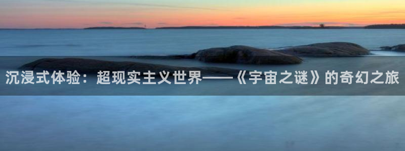 草莓视频极速版：沉浸式体验：超现实主义世界——《宇宙之谜》的奇幻之旅